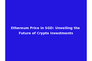 Ethereum Price in SGD: Unveiling the Future of Crypto Investments