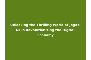 Unlocking the Thrilling World of Jogos: NFTs Revolutionizing the Digital Economy