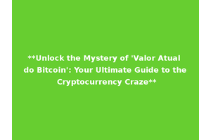 **Unlock the Mystery of 'Valor Atual do Bitcoin': Your Ultimate Guide to the Cryptocurrency Craze**