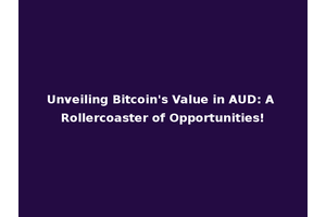 Unveiling Bitcoin's Value in AUD: A Rollercoaster of Opportunities!