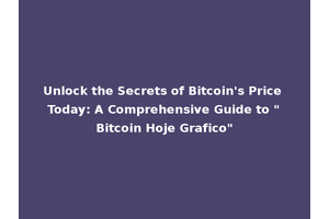 Unlock the Secrets of Bitcoin's Price Today: A Comprehensive Guide to "Bitcoin Hoje Grafico"