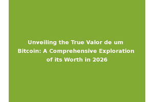Unveiling the True Valor de um Bitcoin: A Comprehensive Exploration of its Worth in 2026