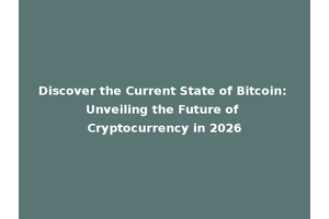 Discover the Current State of Bitcoin: Unveiling the Future of Cryptocurrency in 2026