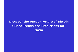 Discover the Unseen Future of Bitcoin: Price Trends and Predictions for 2026
