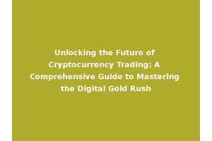 Unlocking the Future of Cryptocurrency Trading: A Comprehensive Guide to Mastering the Digital Gold Rush