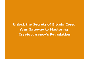 Unlock the Secrets of Bitcoin Core: Your Gateway to Mastering Cryptocurrency's Foundation