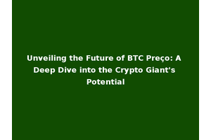 Unveiling the Future of BTC Preço: A Deep Dive into the Crypto Giant's Potential