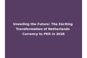 Unveiling the Future: The Exciting Transformation of Netherlands Currency to PKR in 2026