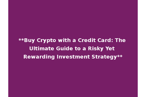 **Buy Crypto with a Credit Card: The Ultimate Guide to a Risky Yet Rewarding Investment Strategy**