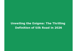 Unveiling the Enigma: The Thrilling Definition of Silk Road in 2026