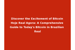 Discover the Excitement of Bitcoin Hoje Real Agora: A Comprehensive Guide to Today's Bitcoin in Brazilian Real