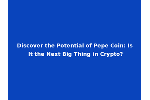 Discover the Potential of Pepe Coin: Is It the Next Big Thing in Crypto?