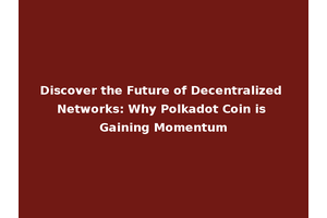 Discover the Future of Decentralized Networks: Why Polkadot Coin is Gaining Momentum