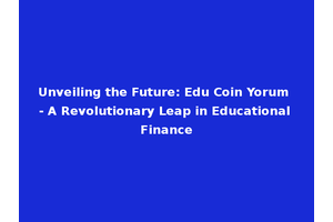 Unveiling the Future: Edu Coin Yorum - A Revolutionary Leap in Educational Finance