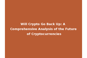 Will Crypto Go Back Up: A Comprehensive Analysis of the Future of Cryptocurrencies