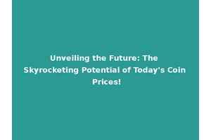 Unveiling the Future: The Skyrocketing Potential of Today's Coin Prices!