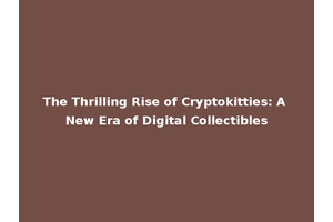The Thrilling Rise of Cryptokitties: A New Era of Digital Collectibles