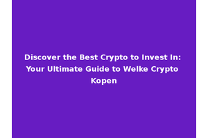Discover the Best Crypto to Invest In: Your Ultimate Guide to Welke Crypto Kopen