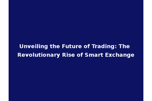 Unveiling the Future of Trading: The Revolutionary Rise of Smart Exchange