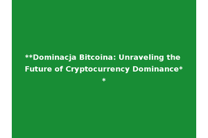 **Dominacja Bitcoina: Unraveling the Future of Cryptocurrency Dominance**
