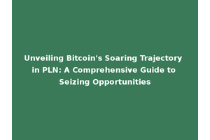 Unveiling Bitcoin's Soaring Trajectory in PLN: A Comprehensive Guide to Seizing Opportunities