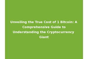 Unveiling the True Cost of 1 Bitcoin: A Comprehensive Guide to Understanding the Cryptocurrency Giant
