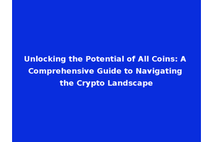 Unlocking the Potential of All Coins: A Comprehensive Guide to Navigating the Crypto Landscape