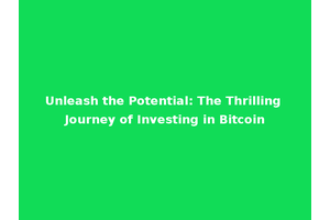 Unleash the Potential: The Thrilling Journey of Investing in Bitcoin