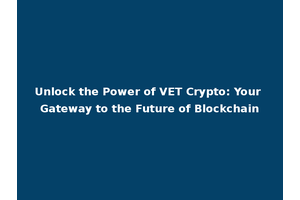 Unlock the Power of VET Crypto: Your Gateway to the Future of Blockchain
