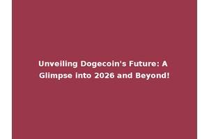 Unveiling Dogecoin's Future: A Glimpse into 2026 and Beyond!