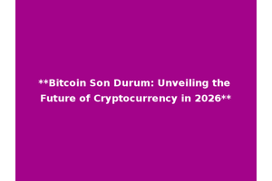 **Bitcoin Son Durum: Unveiling the Future of Cryptocurrency in 2026**