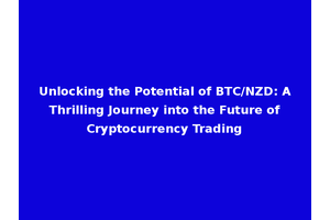 Unlocking the Potential of BTC/NZD: A Thrilling Journey into the Future of Cryptocurrency Trading