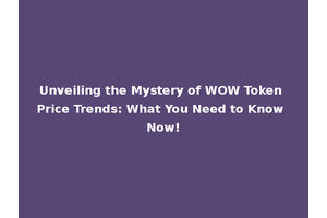 Unveiling the Mystery of WOW Token Price Trends: What You Need to Know Now!