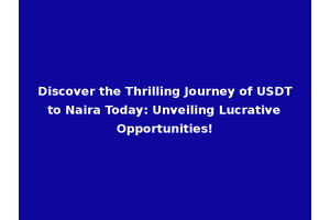 Discover the Thrilling Journey of USDT to Naira Today: Unveiling Lucrative Opportunities!