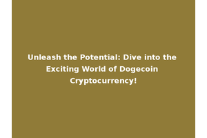 Unleash the Potential: Dive into the Exciting World of Dogecoin Cryptocurrency!
