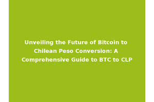 Unveiling the Future of Bitcoin to Chilean Peso Conversion: A Comprehensive Guide to BTC to CLP