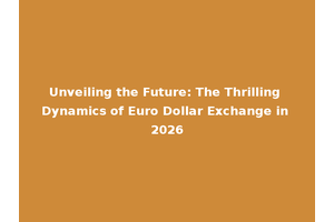 Unveiling the Future: The Thrilling Dynamics of Euro Dollar Exchange in 2026