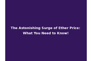 The Astonishing Surge of Ether Price: What You Need to Know!