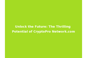 Unlock the Future: The Thrilling Potential of CryptoPro Network.com