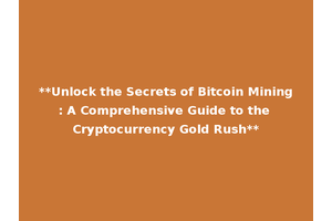 **Unlock the Secrets of Bitcoin Mining: A Comprehensive Guide to the Cryptocurrency Gold Rush**