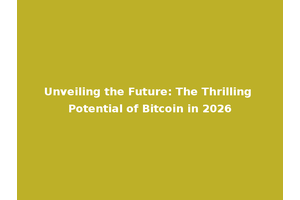 Unveiling the Future: The Thrilling Potential of Bitcoin in 2026