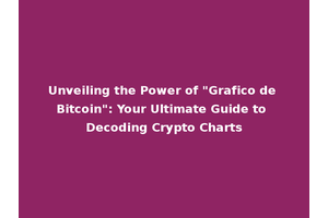 Unveiling the Power of "Grafico de Bitcoin": Your Ultimate Guide to Decoding Crypto Charts
