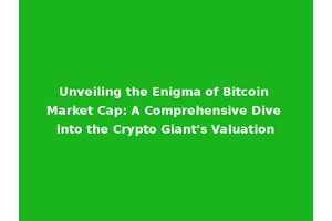 Unveiling the Enigma of Bitcoin Market Cap: A Comprehensive Dive into the Crypto Giant's Valuation