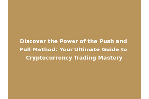 Discover the Power of the Push and Pull Method: Your Ultimate Guide to Cryptocurrency Trading Mastery