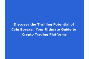 Discover the Thrilling Potential of Coin Borsası: Your Ultimate Guide to Crypto Trading Platforms