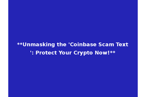 **Unmasking the 'Coinbase Scam Text': Protect Your Crypto Now!**