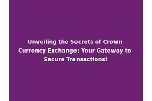 Unveiling the Secrets of Crown Currency Exchange: Your Gateway to Secure Transactions!