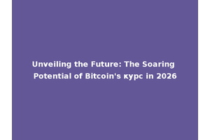Unveiling the Future: The Soaring Potential of Bitcoin's курс in 2026