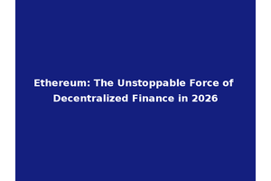 Ethereum: The Unstoppable Force of Decentralized Finance in 2026
