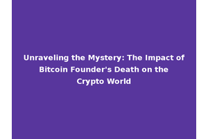Unraveling the Mystery: The Impact of Bitcoin Founder's Death on the Crypto World